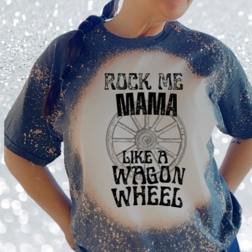 Rock Me Mama Like a Wagon Wheel Bleached T-Shirt - Rkcountry Boutique